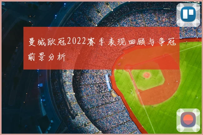 曼城欧冠2022赛季表现回顾与争冠前景分析