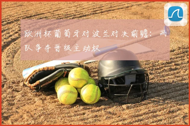 欧洲杯葡萄牙对波兰对决前瞻：两队争夺晋级主动权