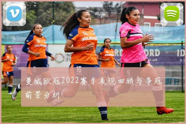 曼城欧冠2022赛季表现回顾与争冠前景分析
