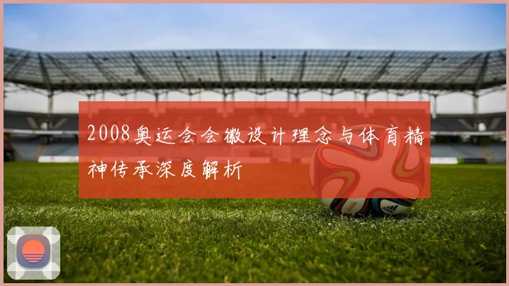 2008奥运会会徽设计理念与体育精神传承深度解析