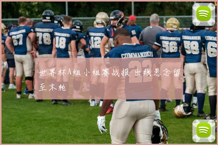 世界杯A组小组赛战报 出线悬念留至末轮