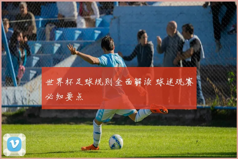 世界杯足球规则全面解读 球迷观赛必知要点