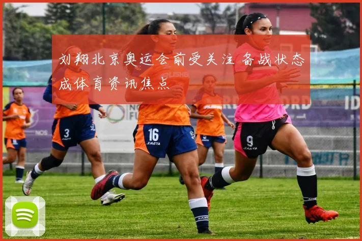 刘翔北京奥运会前受关注 备战状态成体育资讯焦点