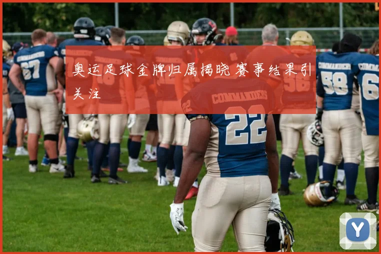 奥运足球金牌归属揭晓 赛事结果引关注