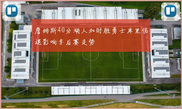 詹姆斯40分湖人加时胜勇士库里伤退影响季后赛走势