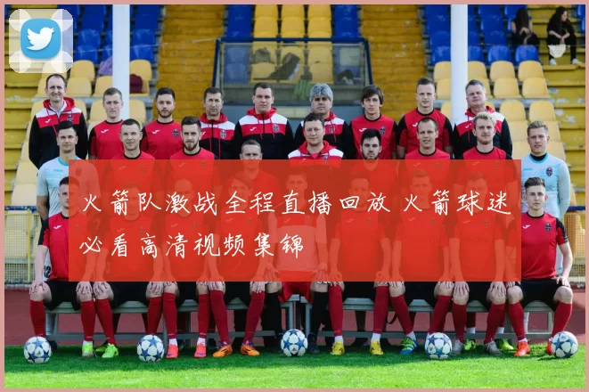 火箭队激战全程直播回放 火箭球迷必看高清视频集锦