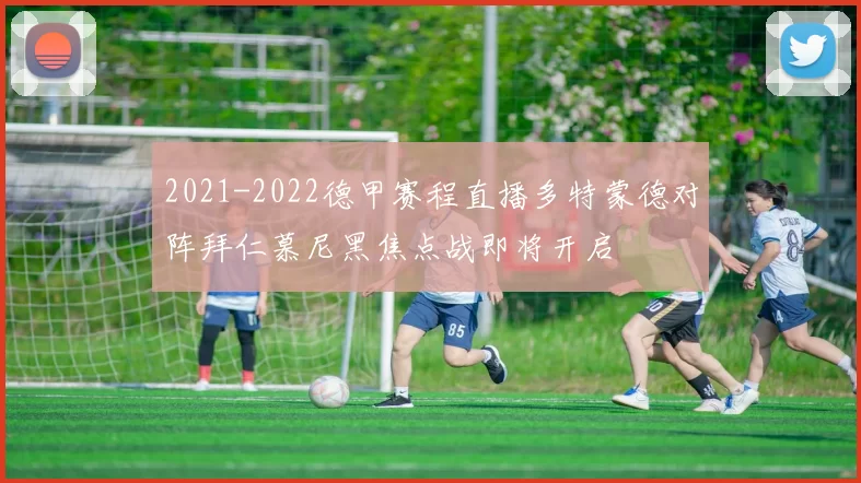 2021-2022德甲赛程直播多特蒙德对阵拜仁慕尼黑焦点战即将开启