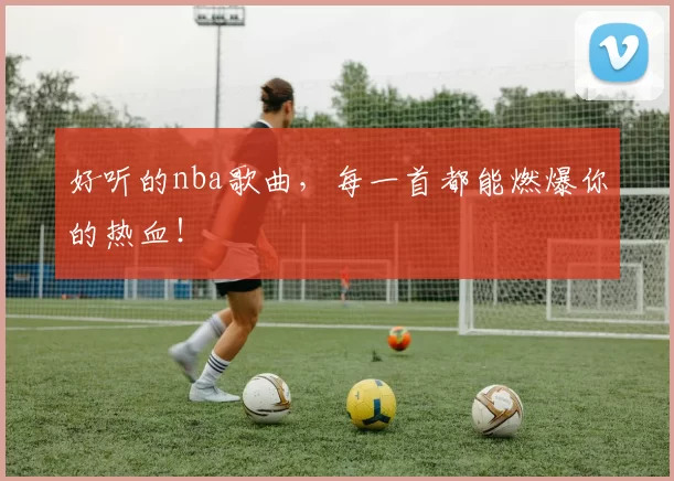 好听的nba歌曲，每一首都能燃爆你的热血！