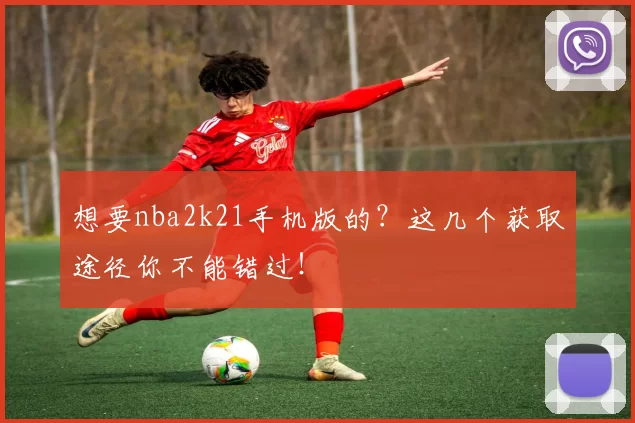想要nba2k21手机版的？这几个获取途径你不能错过！