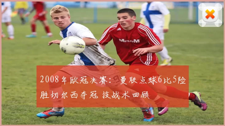 2008年欧冠决赛：曼联点球6比5险胜切尔西夺冠 技战术回顾