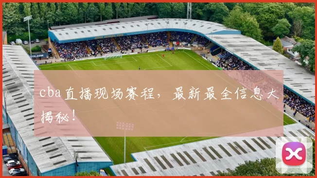 cba直播现场赛程，最新最全信息大揭秘！