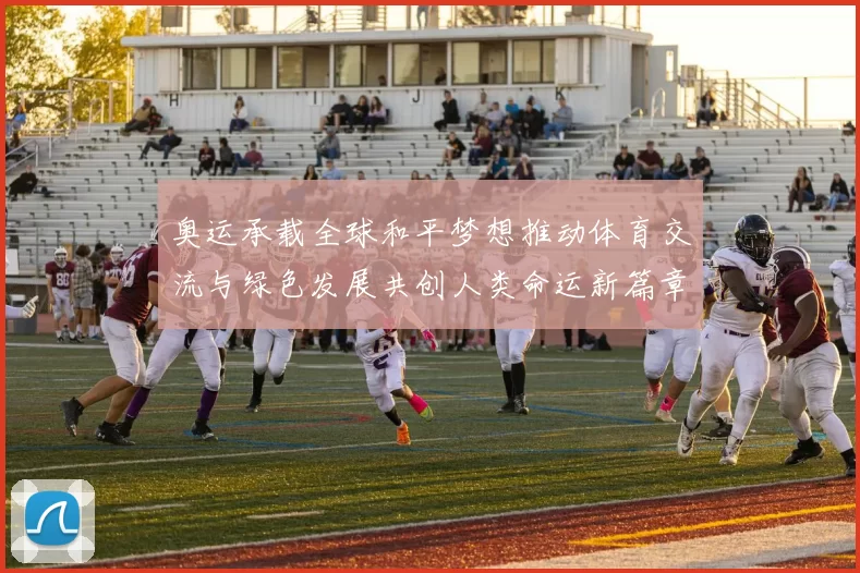 奥运承载全球和平梦想推动体育交流与绿色发展共创人类命运新篇章