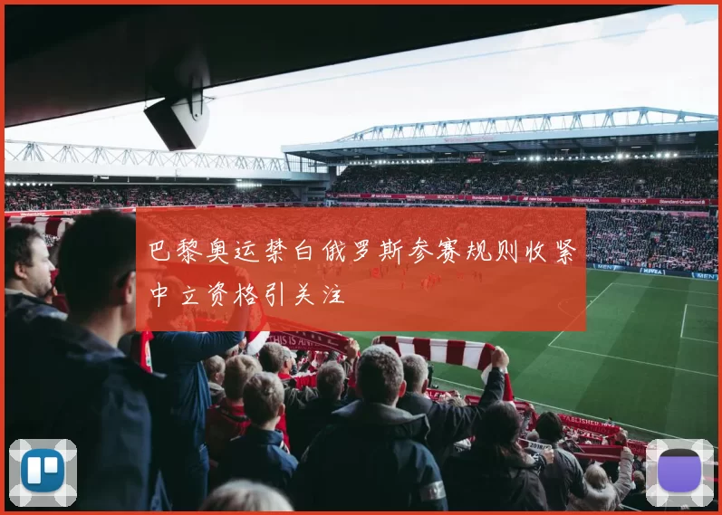 巴黎奥运禁白俄罗斯参赛规则收紧中立资格引关注