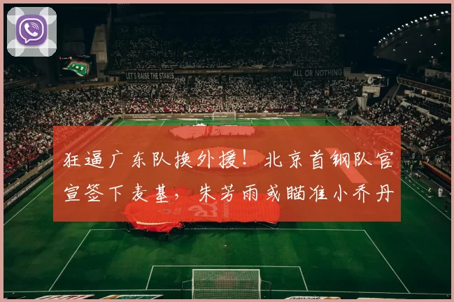 狂逼广东队换外援！北京首钢队官宣签下麦基，朱芳雨或瞄准小乔丹