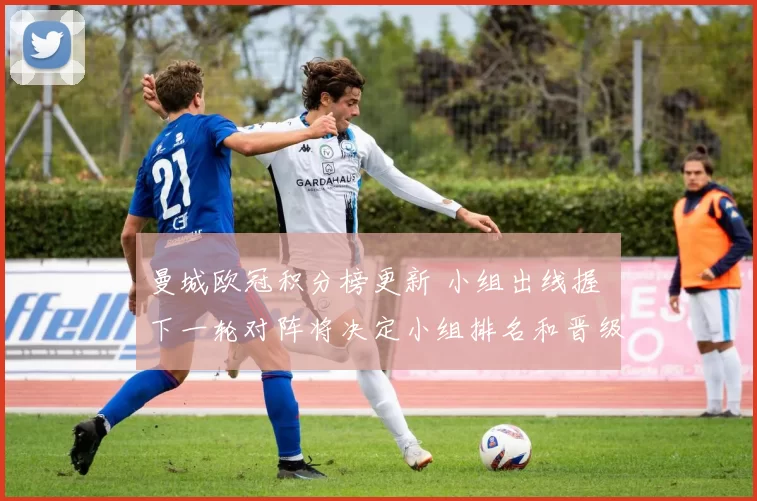 曼城欧冠积分榜更新 小组出线握 下一轮对阵将决定小组排名和晋级形势