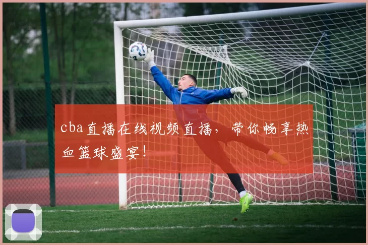 cba直播在线视频直播，带你畅享热血篮球盛宴！