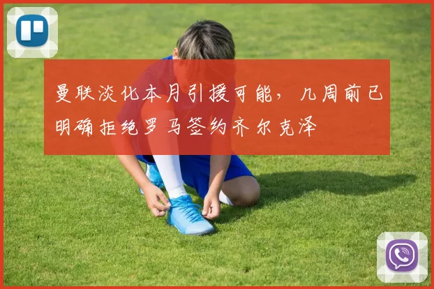 曼联淡化本月引援可能，几周前已明确拒绝罗马签约齐尔克泽