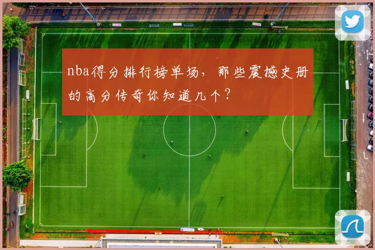 nba得分排行榜单场，那些震撼史册的高分传奇你知道几个？