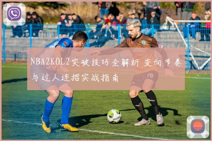 NBA2KOL2突破技巧全解析 变向节奏与过人连招实战指南