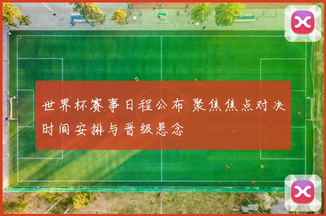 世界杯赛事日程公布 聚焦焦点对决时间安排与晋级悬念