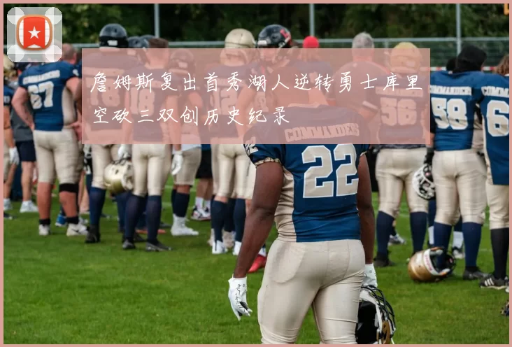 詹姆斯复出首秀湖人逆转勇士库里空砍三双创历史纪录